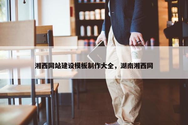 湘西网站建设模板制作大全，湖南湘西网
