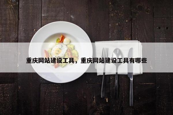 重庆网站建设工具，重庆网站建设工具有哪些