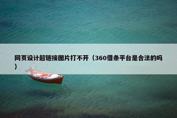 网页设计超链接图片打不开（360借条平台是合法的吗）