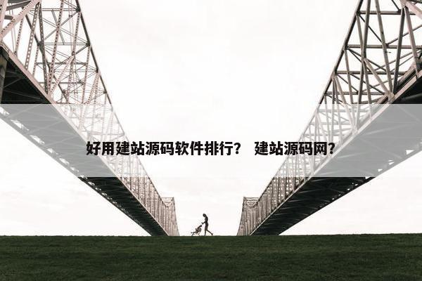 好用建站源码软件排行？ 建站源码网？