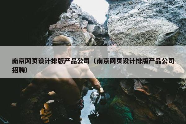 南京网页设计排版产品公司（南京网页设计排版产品公司招聘）