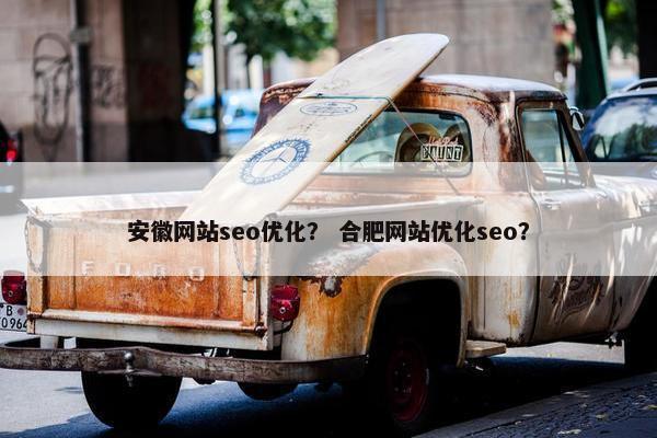 安徽网站seo优化？ 合肥网站优化seo？