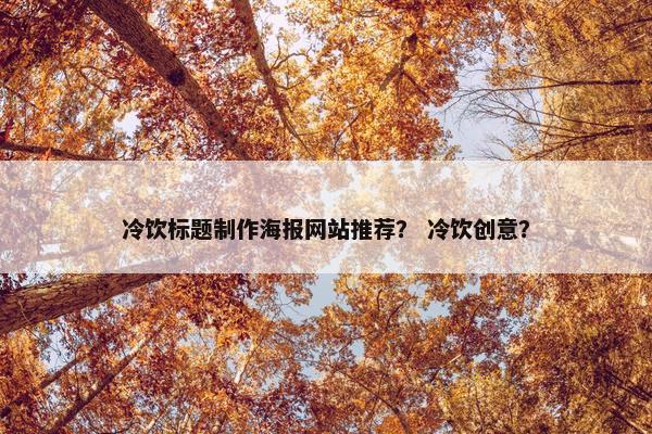 冷饮标题制作海报网站推荐？ 冷饮创意？