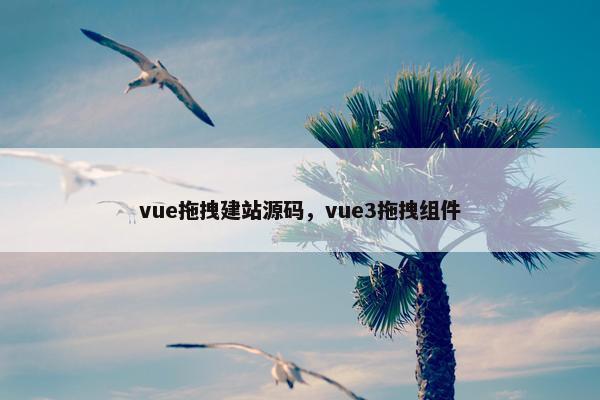 vue拖拽建站源码，vue3拖拽组件