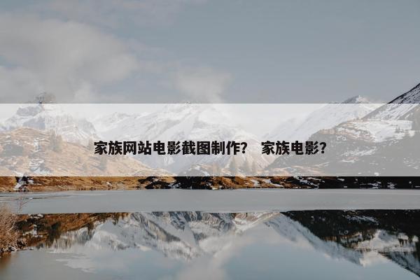 家族网站电影截图制作？ 家族电影？