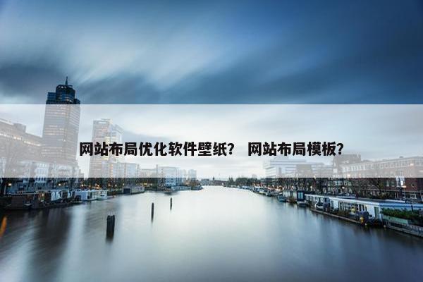 网站布局优化软件壁纸？ 网站布局模板？