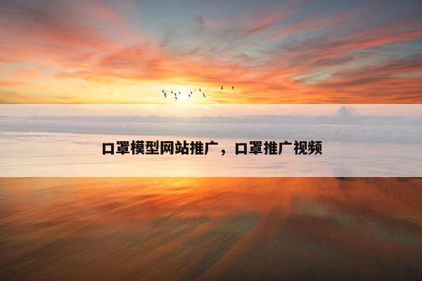 口罩模型网站推广，口罩推广视频