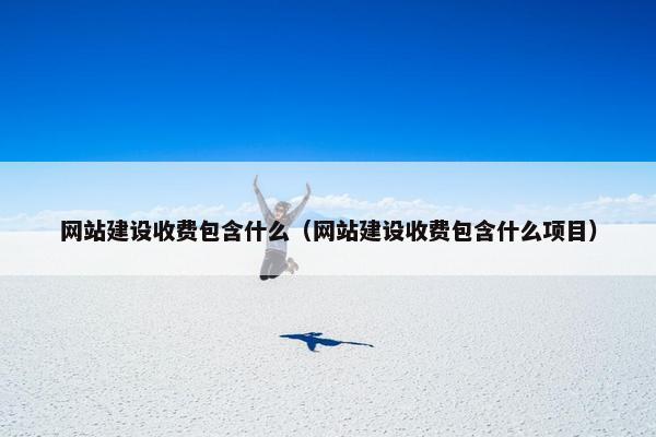 网站建设收费包含什么（网站建设收费包含什么项目）