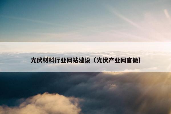 光伏材料行业网站建设（光伏产业网官微）