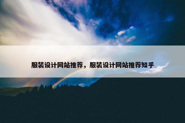 服装设计网站推荐，服装设计网站推荐知乎