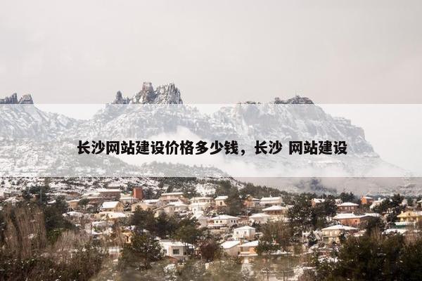 长沙网站建设价格多少钱，长沙 网站建设