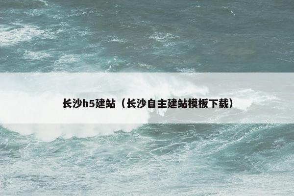 长沙h5建站（长沙自主建站模板下载）