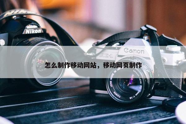 怎么制作移动网站，移动网页制作