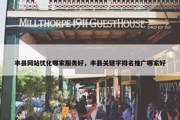 丰县网站优化哪家服务好，丰县关键字排名推广哪家好