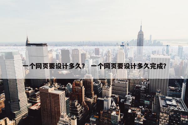 一个网页要设计多久？ 一个网页要设计多久完成？