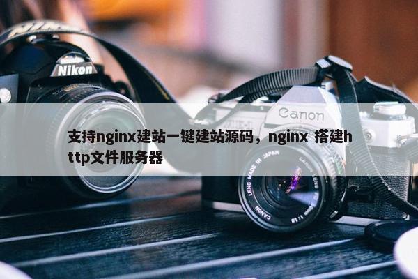 支持nginx建站一键建站源码，nginx 搭建http文件服务器