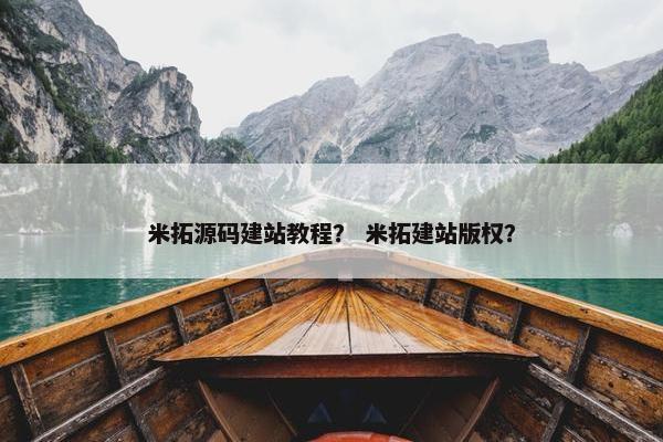 米拓源码建站教程？ 米拓建站版权？
