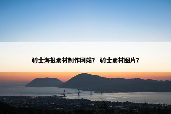 骑士海报素材制作网站？ 骑士素材图片？