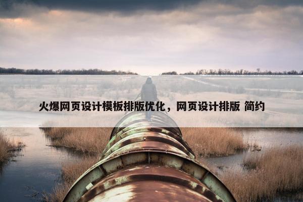 火爆网页设计模板排版优化，网页设计排版 简约