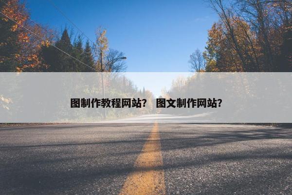 图制作教程网站？ 图文制作网站？