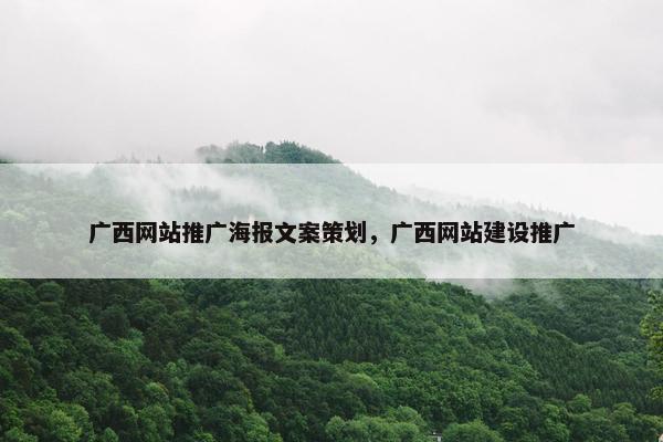 广西网站推广海报文案策划，广西网站建设推广