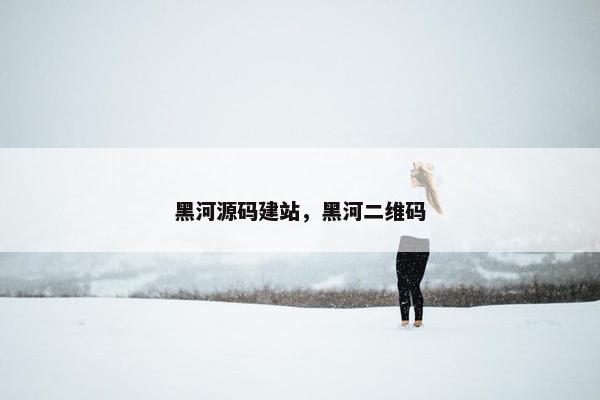 黑河源码建站，黑河二维码