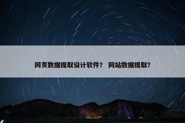 网页数据提取设计软件？ 网站数据提取？