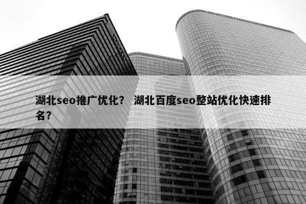 湖北seo推广优化？ 湖北百度seo整站优化快速排名？