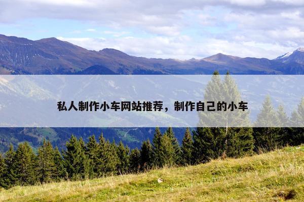 私人制作小车网站推荐，制作自己的小车
