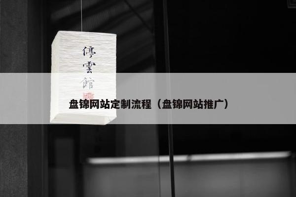 盘锦网站定制流程（盘锦网站推广）