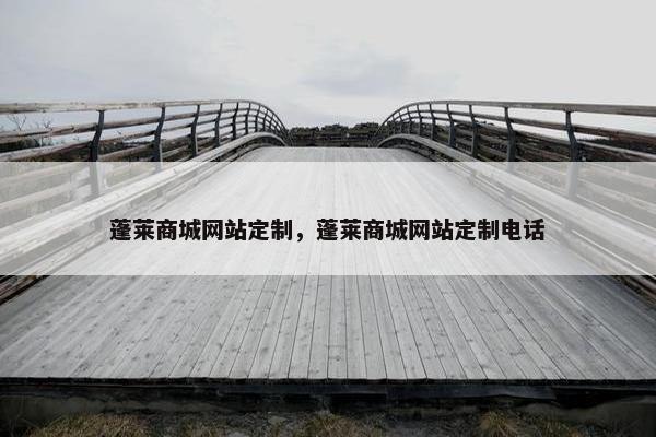 蓬莱商城网站定制，蓬莱商城网站定制电话