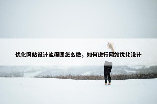 优化网站设计流程图怎么做，如何进行网站优化设计