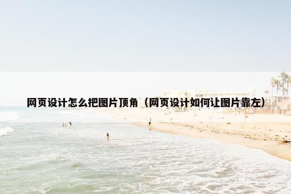 网页设计怎么把图片顶角（网页设计如何让图片靠左）