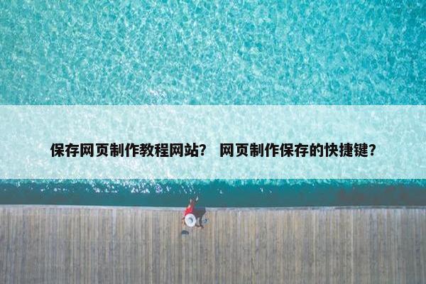保存网页制作教程网站？ 网页制作保存的快捷键？