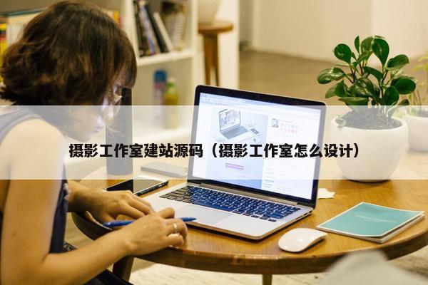 摄影工作室建站源码（摄影工作室怎么设计）