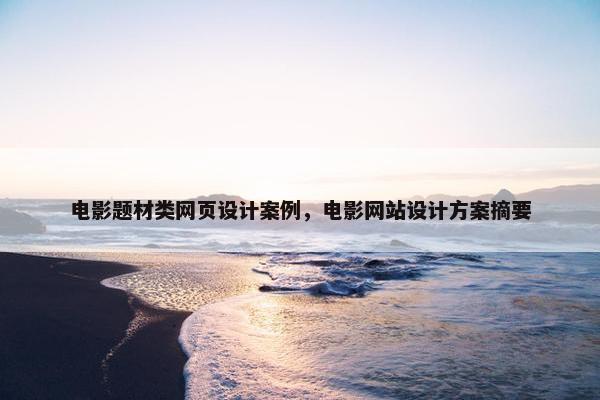 电影题材类网页设计案例，电影网站设计方案摘要