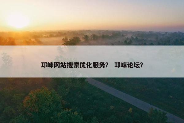 邛崃网站搜索优化服务？ 邛崃论坛？