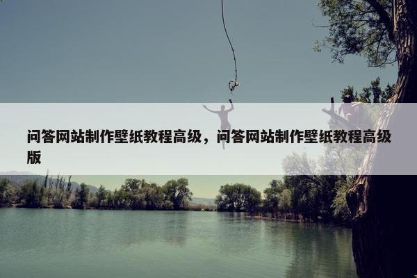 问答网站制作壁纸教程高级，问答网站制作壁纸教程高级版