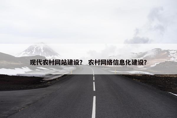 现代农村网站建设？ 农村网络信息化建设？