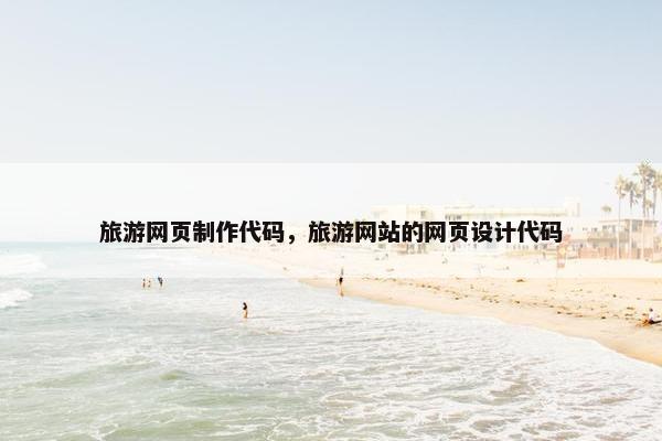 旅游网页制作代码，旅游网站的网页设计代码
