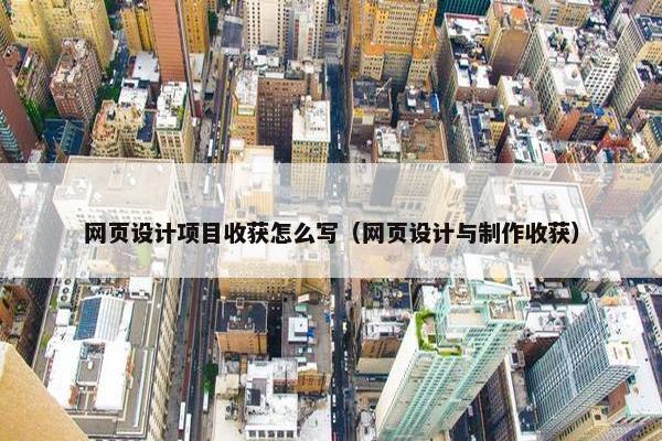 网页设计项目收获怎么写（网页设计与制作收获）