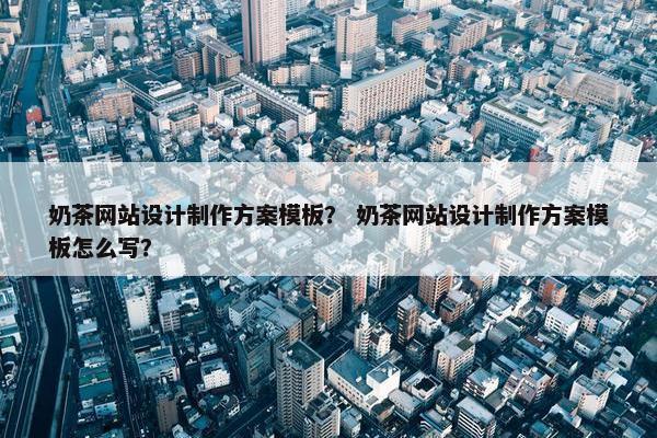 奶茶网站设计制作方案模板？ 奶茶网站设计制作方案模板怎么写？