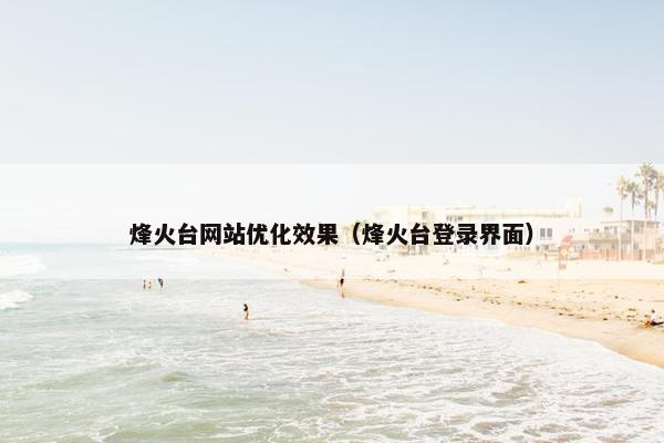 烽火台网站优化效果（烽火台登录界面）