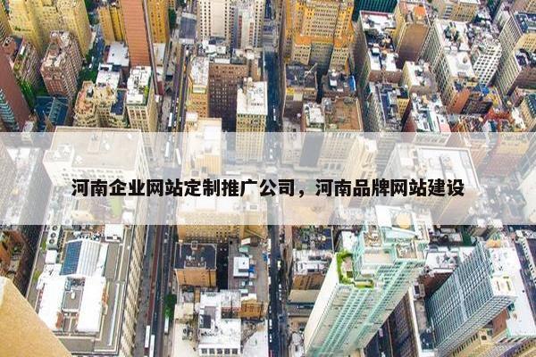 河南企业网站定制推广公司，河南品牌网站建设