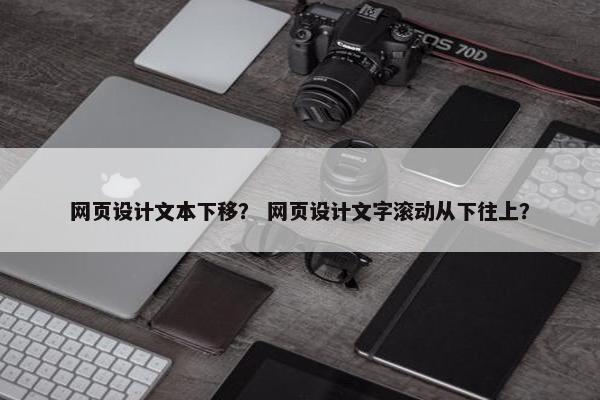 网页设计文本下移？ 网页设计文字滚动从下往上？