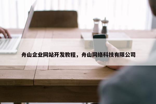 舟山企业网站开发教程，舟山网络科技有限公司