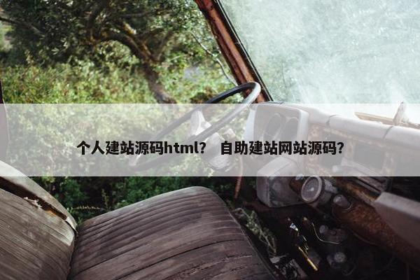 个人建站源码html？ 自助建站网站源码？