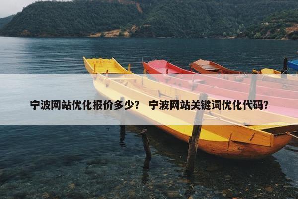 宁波网站优化报价多少？ 宁波网站关键词优化代码？