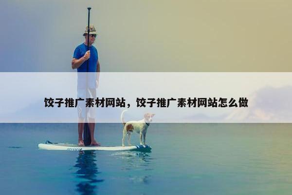 饺子推广素材网站，饺子推广素材网站怎么做