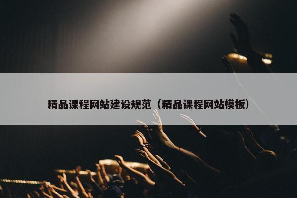 精品课程网站建设规范（精品课程网站模板）